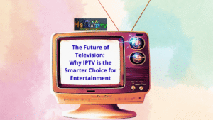 Why IPTV is the Smarter Choice for Entertainment