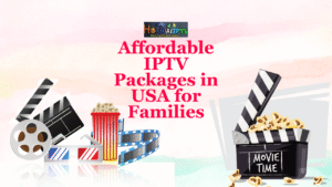 Affordable IPTV Packages in USA for Families
