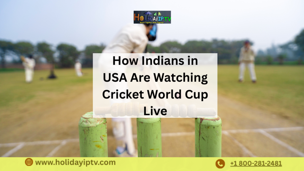 How Indians in USA Are Watching Cricket World Cup Live Holiday IPTV